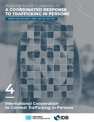 Regional Action Guidelines for a Coordinated Response to Trafficking in Persons from the Security and Justice Sector: Guide 4: International Cooperation to Combat Trafficking in Persons