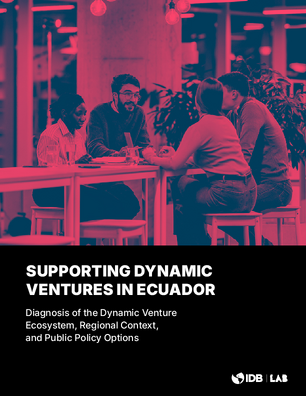 Supporting Dynamic Ventures in Ecuador: Diagnosis of the Dynamic Venture Ecosystem, Regional Context, and Public Policy Options