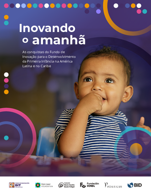 Inovando o amanhã: as conquistas do Fundo de Inovação para o Desenvolvimento da Primeira Infância na América Latina e no Caribe