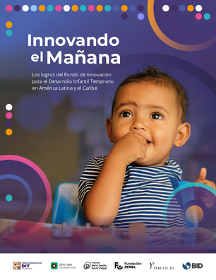 Innovando el mañana: los logros del Fondo de Innovación para el Desarrollo Infantil Temprano en América Latina y el Caribe
