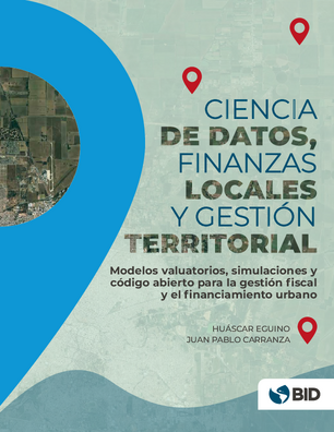Ciencia de datos, finanzas locales y gestión territorial: modelos de valuación, simulaciones y código abierto para la gestión fiscal y el financiamiento urbano